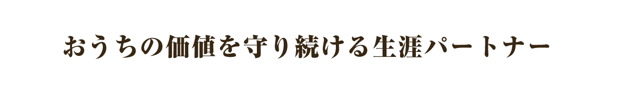 おうちの価値を守り続ける生涯パートナー